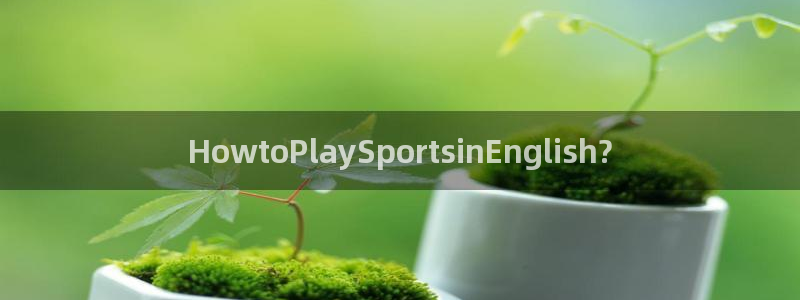 哈哈体育下载：HowtoPlaySportsinEnglish?