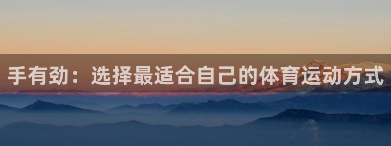 哈哈体育下载：手有劲：选择最适合自己的体育运动方式