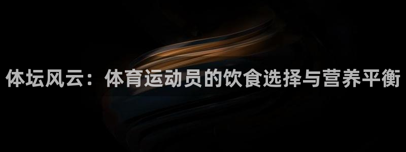 哈哈体育：体坛风云：体育运动员的饮食选择与营养平衡