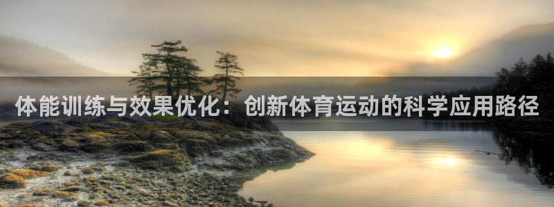 哈哈体育：体能训练与效果优化：创新体育运动的科学应用路径