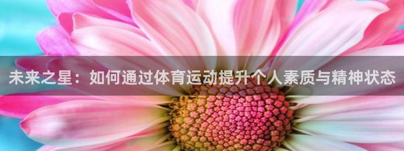 哈哈体育十年：未来之星：如何通过体育运动提升个人素质与精神状态