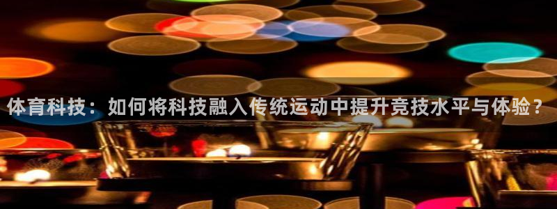 哈哈体育下载：体育科技：如何将科技融入传统运动中提升竞技水平与体验？