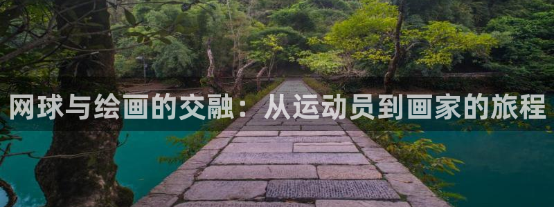 哈哈体育下载：网球与绘画的交融：从运动员到画家的旅程