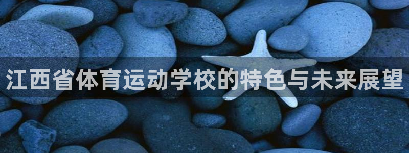 哈哈体育：江西省体育运动学校的特色与未来展望